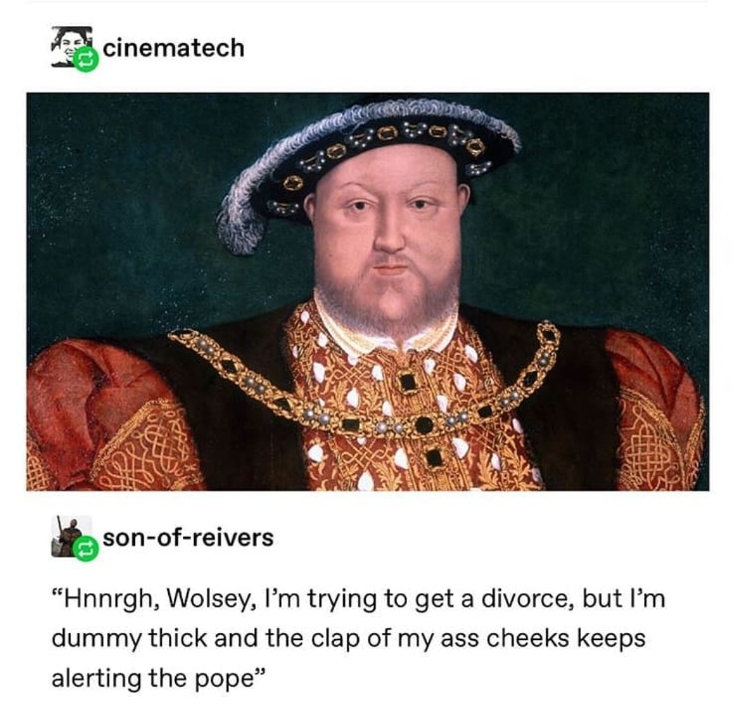 A ridiculous meme of Henry VIII saying he wants a divorce but is “dummy thick” and the clap of his ass cheeks keeps altering the Pope.